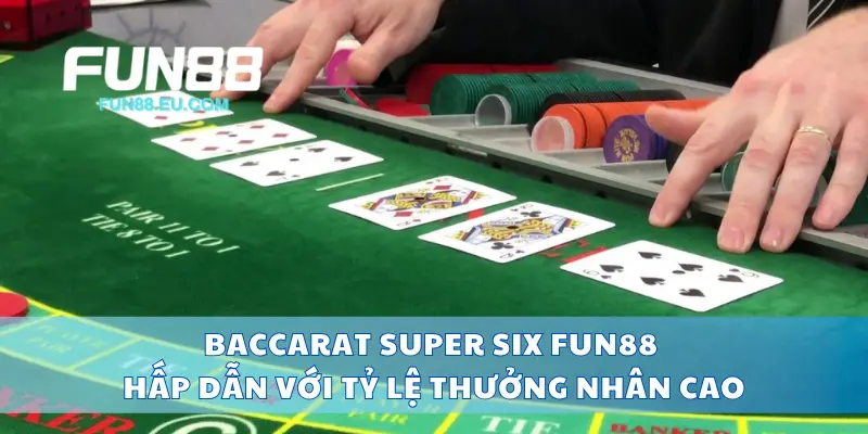 Baccarat Super Six Fun88 Hấp Dẫn Với Tỷ Lệ Thưởng Nhân Cao