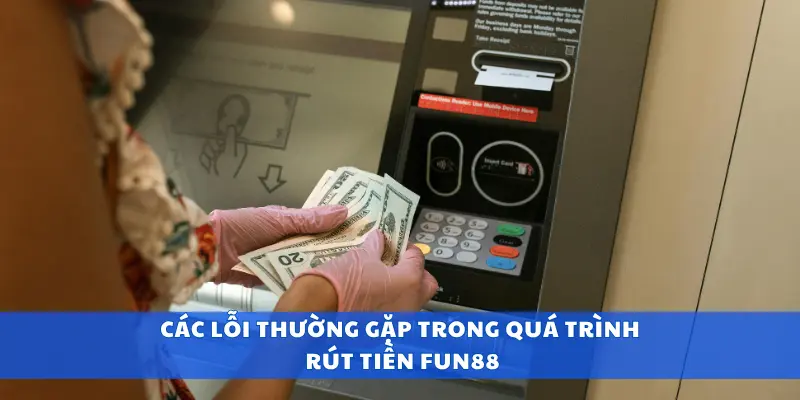 Các lỗi thường gặp trong quá trình rút tiền Fun88