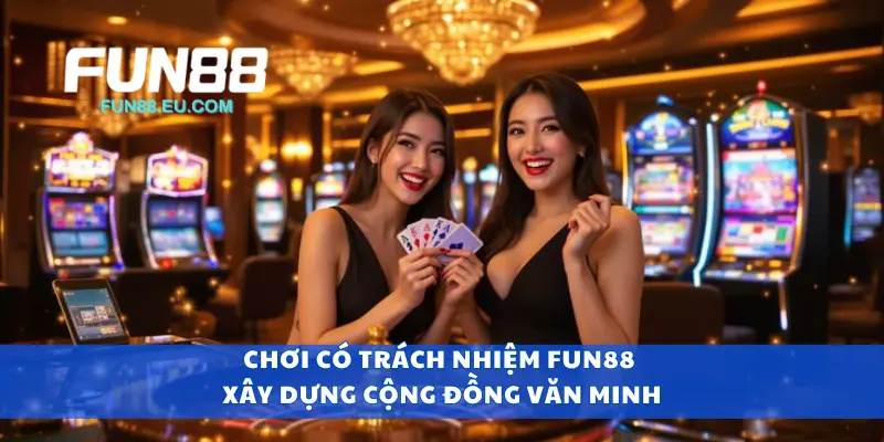 Chơi có trách nhiệm Fun88 xây dựng cộng đồng văn minh