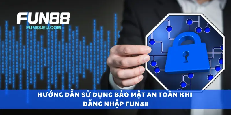 Hướng dẫn sử dụng bảo mật an toàn khi đăng nhập Fun88