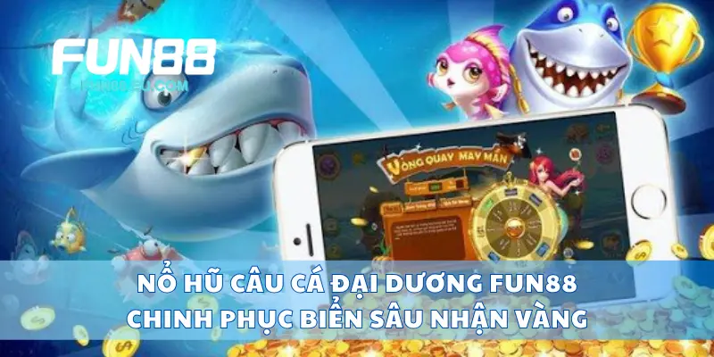 Nổ Hũ Câu Cá Đại Dương Fun88 Chinh Phục Biển Sâu Nhận Vàng